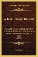 A Tour Through Holland: Along the Right and Left Banks of the Rhine, to the South of Germany, in the Summer and Autumn of 1806 1533290628 Book Cover