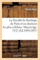 La Faculta(c) de Tha(c)Ologie de Paris Et Ses Docteurs Les Plus CA(C)La]bres. Moyen A[ge. [V2] (A0/00d.1894-1897) 2012680852 Book Cover