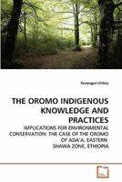 THE OROMO INDIGENOUS KNOWLEDGE AND PRACTICES: IMPLICATIONS FOR ENVIRONMENTAL CONSERVATION: THE CASE OF THE OROMO OF ADA'A, EASTERN SHAWA ZONE, ETHIOPIA 3639272935 Book Cover