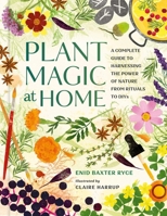 Plant Magic at Home: A Complete Guide to Harnessing the Power of Nature from Rituals to DIYs 0762488891 Book Cover