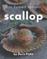 150 Yummy Scallop Recipes: Happiness is When You Have a Yummy Scallop Cookbook! B08GRQ8SD9 Book Cover