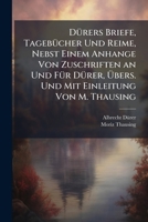 DÃ1/4rers Briefe, TagebÃ1/4cher Und Reime, Nebst Einem Anhange Von Zuschriften an Und FÃ1/4r DÃ1/4rer, Ãbers. Und Mit Einleitung Von M. Thausing 1023844729 Book Cover