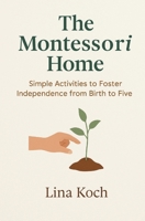 The Montessori Home: Simple Activities to Foster Independence from Birth to Five B0FVT9DCYW Book Cover