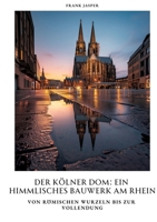 Der Kölner Dom: Ein himmlisches Bauwerk am Rhein: Von römischen Wurzeln bis zur Vollendung (German Edition) 3384391934 Book Cover