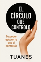 El Círculo que Controlo: Tu poder está en lo que sí controlás (Spanish Edition) B0FNLLJ19P Book Cover