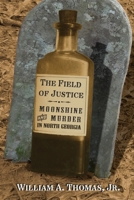 The Field of Justice: Moonshine and Murder In North Georgia 1963506073 Book Cover