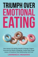 Triumph Over Emotional Eating: How Anyone Can Quickly Identify & Manage Triggers, Overcome the Shame of Bingeing, Combat Body Image Issues, & Transform Their Relationship with Food B0DS4415QG Book Cover
