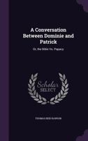 A Conversation Between Dominie and Patrick Or, the Bible vs. Papacy 1356940307 Book Cover