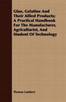 Glue, Gelatine and Their Allied Products: A Practical Handbook for the Manufacturer & Agriculturist 1017072124 Book Cover