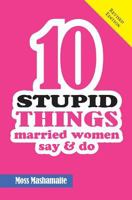 Ten Stupid Things Married Women Say and Do: It's Official! There Is No Cure For Stupidity 0994721781 Book Cover