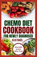 Chemo Diet Cookbook for Newly Diagnosed: Quick and Easy Anti Cancer Recipes to Eat During and After Chemotherapy B0CQNZY9SQ Book Cover