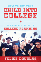 How to Get Your Child Into College: The Parents' Guide to College Planning 1599324970 Book Cover