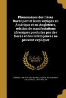 Ph�nom�nes des fr�res Davenport et leurs voyages en Am�rique et en Angleterre, relation de manifestations physiques produites par des forces et des intelligences ne peuvent expliquer 1363568914 Book Cover