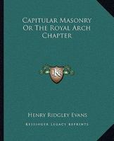 Capitular Masonry Or The Royal Arch Chapter 1417952709 Book Cover