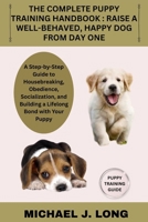 THE COMPLETE PUPPY TRAINING HANDBOOK : RAISE A WELL-BEHAVED, HAPPY DOG FROM DAY ONE: A Step-by-Step Guide to Housebreaking, Obedience, Socialization, and Building a Lifelong Bond with Your Puppy B0FWKT9JRX Book Cover
