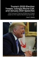 Trump's 2020 Election Tweets, Georgia Phone Call, and January 2021 Speeches: Did Trump's Claims of Election Fraud Lead to the Capitol Building Uprising? 1312327634 Book Cover