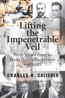 Lifting the Impenetrable Veil: From Yellow Fever to Ebola Hemorrhagic Fever & SARS 061582773X Book Cover