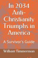 In 2034 Anti-Christianity Triumphs in America: A Survivor's Guide 1090596138 Book Cover