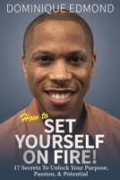 How to Set Yourself on Fire!: 17 Secrets to Unlock Your Purpose, Passion, & Potential 1793205175 Book Cover