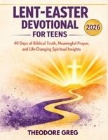 Lent-Easter Devotional For Teens 2026: 40 Days of Biblical Truth, Meaningful Prayer, and Life-Changing Spiritual Insights B0GMBGPZX6 Book Cover