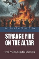 STRANGE FIRE ON THE ALTAR: Tired Priests, Rejected Sacrifices B0DQQ37GDT Book Cover