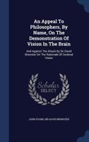 An Appeal to Philosophers, by Name, on the Demonstration of Vision in the Brain, and Against the Attack by Sir David Brewster on the Rationale of Cerebral Vision 1019190299 Book Cover