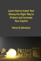 Learn How to Invest Your Money the Right Way to Protect and Increase Your Capital: Investment Strategies to Create Assets and Generate Stable Passive Income 1806033305 Book Cover