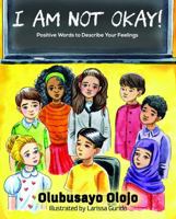 I Am Not Okay!: Positive Words to Describe Your Feelings 1957265078 Book Cover