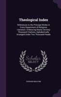 Theological Index: References To The Principal Works In Every Department Of Religious Literature. Embracing Nearly Seventy Thousand Citations, Alphabetically Arranged Under Two Thousand Heads 135860178X Book Cover