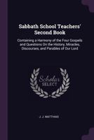 Sabbath School Teachers' Second Book: Containing a Harmony of the Four Gospels and Questions on the History, Miracles, Discourses, and Parables of Our Lord 1145571670 Book Cover