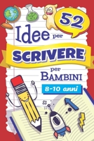 52 Idee per Scrivere per Bambini: Quaderno di Scrittura Creativa 8-10 Anni con Tracce per Storie e Racconti Brevi, Stimolare l'Immaginazione di ... allo Storytelling B08WZFPLDL Book Cover