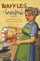 Waffles at Grandma's: A Sweet Story Plus Delicious Recipes Too! 1617773344 Book Cover