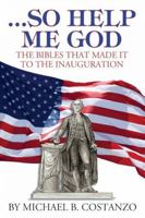 So Help Me God-- The Bibles that Made it to the Inauguration 1933909951 Book Cover