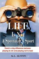 Life Is Not a Spectator's Sport: There's a Big Difference Between Playing to Win and Playing Not to Lose! 0979648203 Book Cover