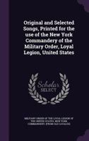 Original and Selected Songs, Printed for the Use of the New York Commandery of the Military Order, Loyal Legion, United States 1359652043 Book Cover