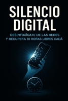 Silencio Digital: Cómo desintoxicarte de las redes y recuperar 10 horas libres cada día (Spanish Edition) B0FFH8QKXT Book Cover
