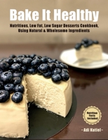 Bake It Healthy: Nutritious, Low Fat, Low Sugar, Desserts Cookbook, Using Natural & Wholesome Ingredients 9659307322 Book Cover