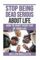 Stop Being Dead Serious About Life: How to Enjoy Every Day of Your Life 1719035776 Book Cover