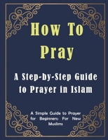 How to Pray: A Step-by-Step Guide to Prayer in Islam B08974KDJB Book Cover