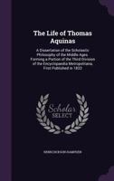 The Life of Thomas Aquinas: A Dissertation of the Scholastic Philosophy of the Middle Ages. Forming a Portion of the Third Division of the Encyclopaedia Metropolitana, First Published in 1833 150332558X Book Cover