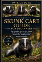 SKUNK CARE GUIDE FOR BEGINNERS: The Complete Step-by-Step Manual for Feeding, Housing, Training, Health Care, and Responsible Skunk Ownership. B0H1SN29WP Book Cover