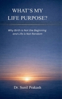 What’s My Life Purpose?: Why Birth Is Not the Beginning and Life Is Not Random B0GWN9837C Book Cover