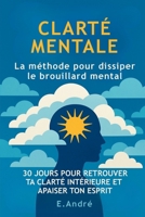 CLARTÉ MENTALE - La méthode pour dissiper le brouillard mental: 30 jours pour réduire la surcharge mentale, retrouver ton calme intérieur et penser plus clairement (French Edition) B0FJLTWL64 Book Cover