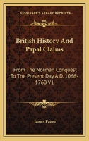 British History And Papal Claims: From The Norman Conquest To The Present Day A.D. 1066-1760 V1 1162966947 Book Cover