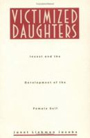 Victimized Daughters: Incest and the Development of the Female Self 0415909228 Book Cover