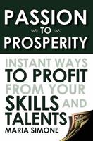 Passion To Prosperity: Instant Ways To Profit From Your Skills and Talents 1439249660 Book Cover