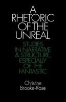 A Rhetoric of the Unreal: Studies in Narrative and Structure, Especially of the Fantastic 052127656X Book Cover