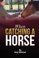 When Catching A Horse: Finding the heart of your horsemanship B0FRSWW9X4 Book Cover