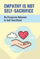 Empathy Is Not Self-Sacrifice: No Purposive Behavior Is Self-Sacrificial: The Inability To Experience Empathy B096TJDHXH Book Cover