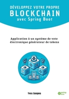 DÉVELOPPEZ VOTRE PROPRE BLOCKCHAIN avec Spring Boot: Application à un système de vote électronique générateur de tokens (French Edition) 2959536711 Book Cover
